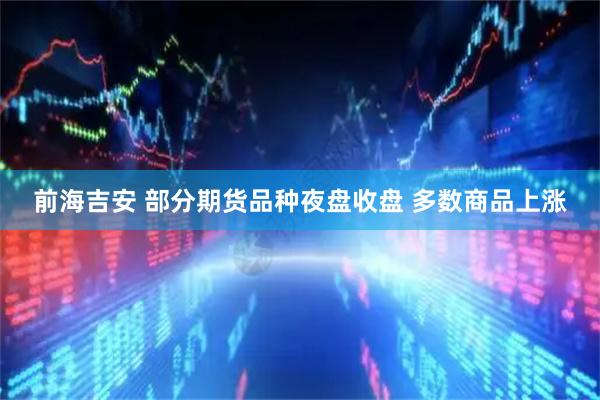 前海吉安 部分期货品种夜盘收盘 多数商品上涨
