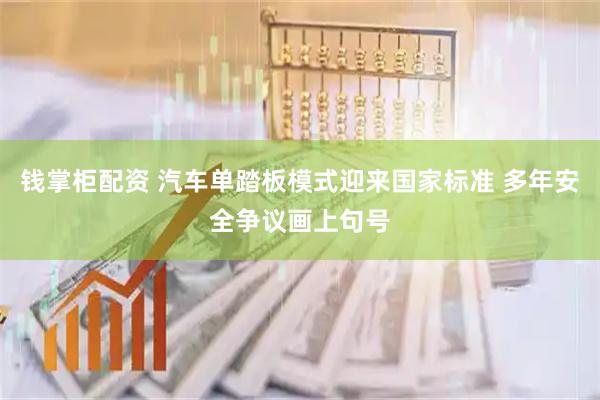 钱掌柜配资 汽车单踏板模式迎来国家标准 多年安全争议画上句号