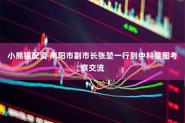 小熊猫配资 南阳市副市长张堃一行到中科星图考察交流