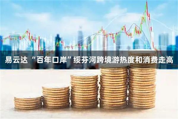 易云达 “百年口岸”绥芬河跨境游热度和消费走高