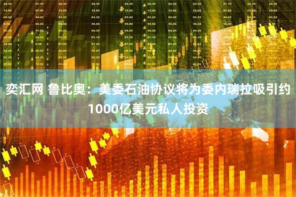 奕汇网 鲁比奥：美委石油协议将为委内瑞拉吸引约1000亿美元私人投资